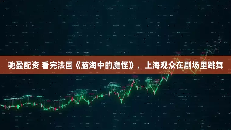 驰盈配资 看完法国《脑海中的魔怪》，上海观众在剧场里跳舞