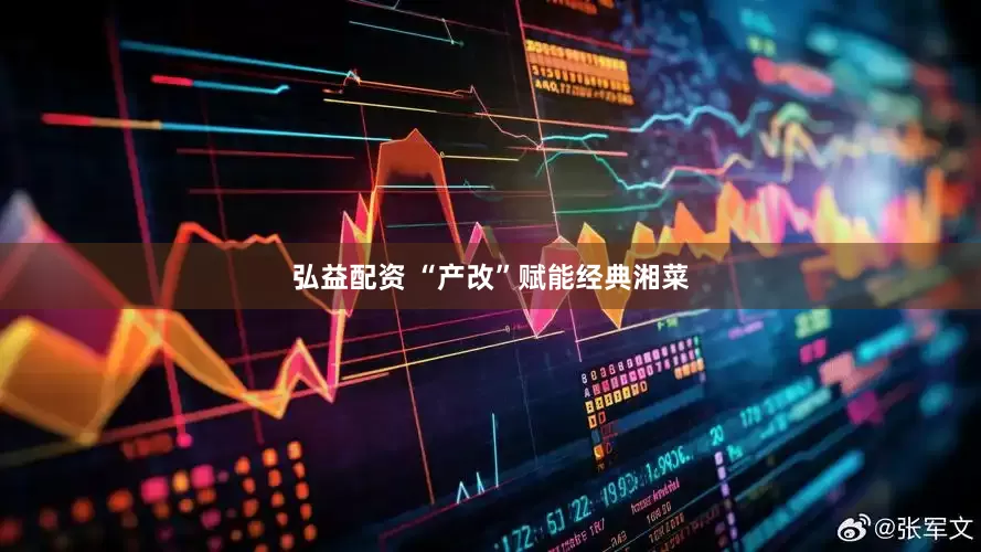 弘益配资 “产改”赋能经典湘菜