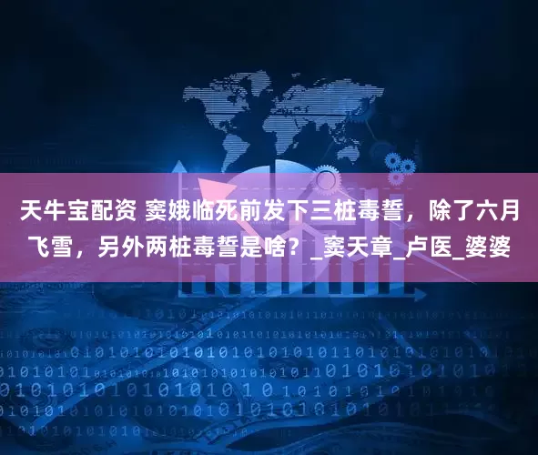 天牛宝配资 窦娥临死前发下三桩毒誓，除了六月飞雪，另外两桩毒誓是啥？_窦天章_卢医_婆婆