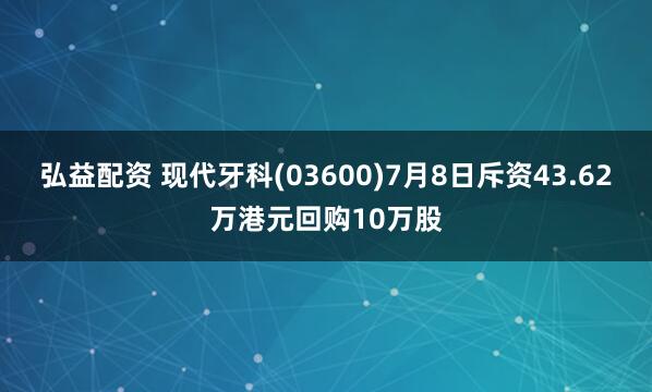 弘益配资 现代牙科(03600)7月8日斥资43.62万港元回购10万股