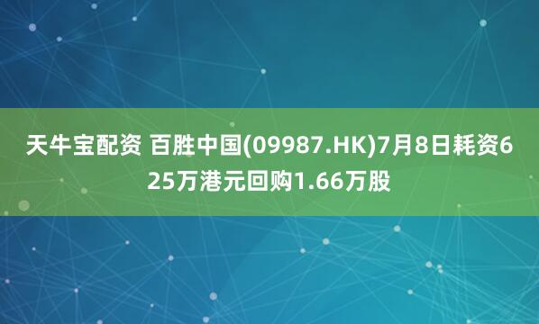 天牛宝配资 百胜中国(09987.HK)7月8日耗资625万港元回购1.66万股