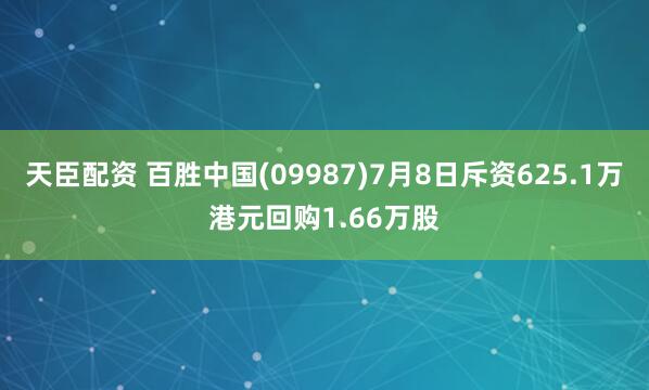 天臣配资 百胜中国(09987)7月8日斥资625.1万港元回购1.66万股