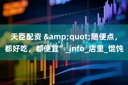 天臣配资 "随便点，都好吃，都便宜”_info_店里_馄饨