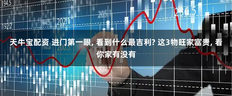 天牛宝配资 进门第一眼, 看到什么最吉利? 这3物旺家富贵, 看你家有没有