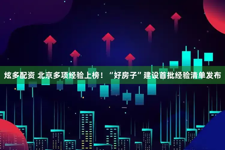 炫多配资 北京多项经验上榜！“好房子”建设首批经验清单发布