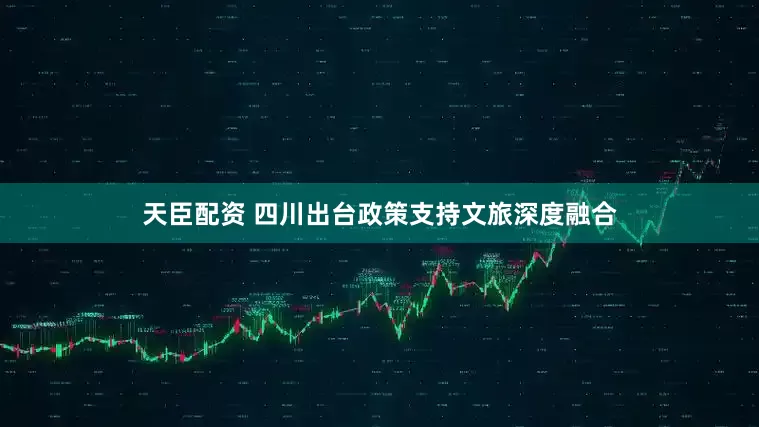 天臣配资 四川出台政策支持文旅深度融合