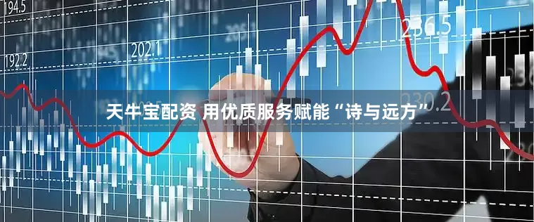 天牛宝配资 用优质服务赋能“诗与远方”