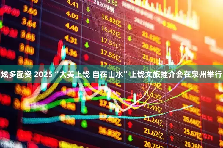炫多配资 2025“大美上饶 自在山水”上饶文旅推介会在泉州举行