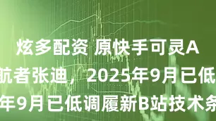 炫多配资 原快手可灵AI技术领航者张迪，2025年9月已低调履新B站技术条线