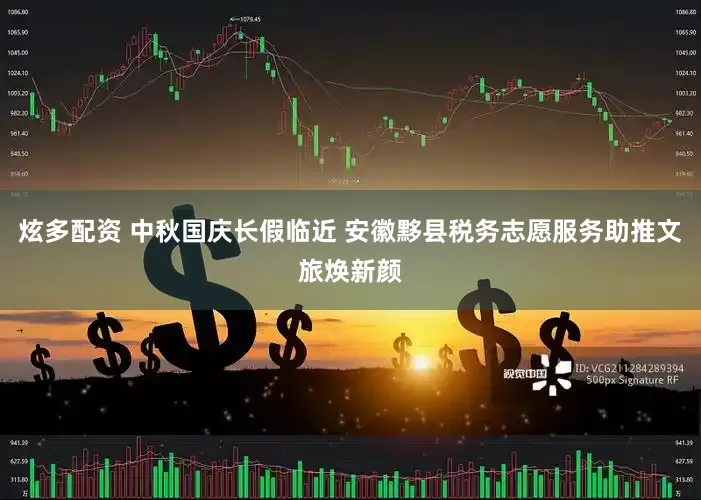 炫多配资 中秋国庆长假临近 安徽黟县税务志愿服务助推文旅焕新颜
