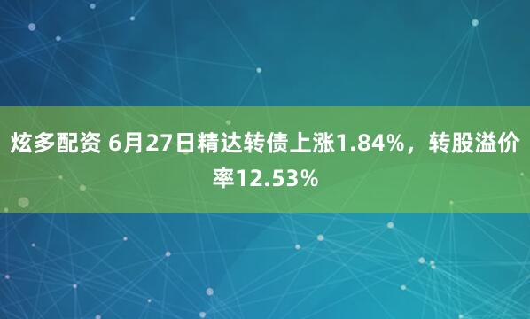炫多配资 6月27日精达转债上涨1.84%，转股溢价率12.53%