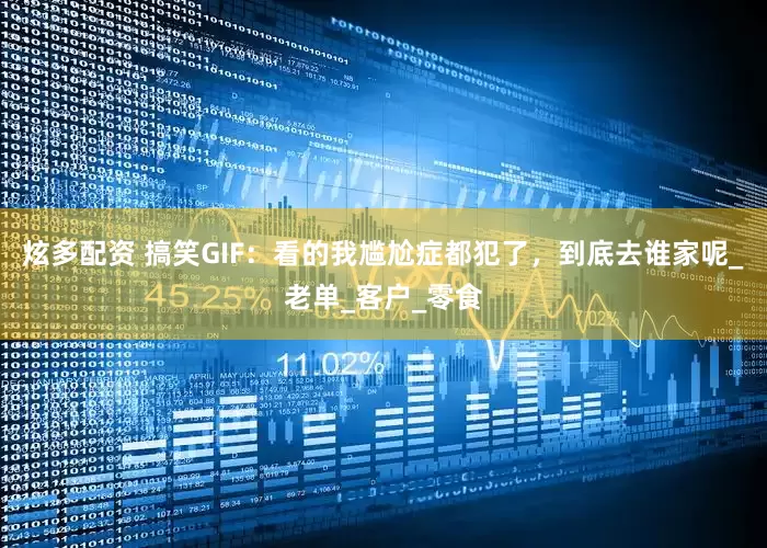 炫多配资 搞笑GIF：看的我尴尬症都犯了，到底去谁家呢_老单_客户_零食