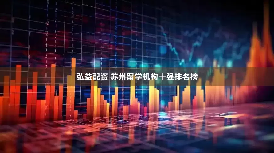 弘益配资 苏州留学机构十强排名榜