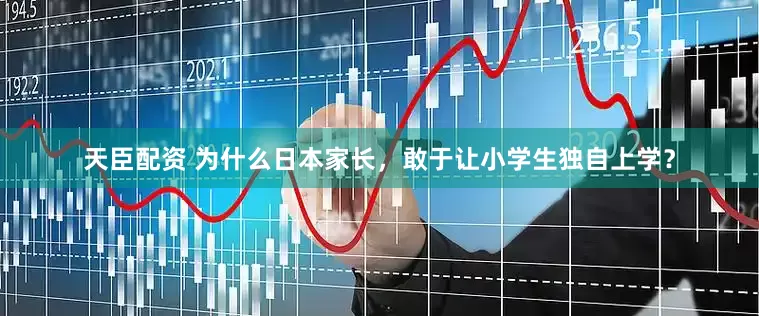 天臣配资 为什么日本家长，敢于让小学生独自上学？