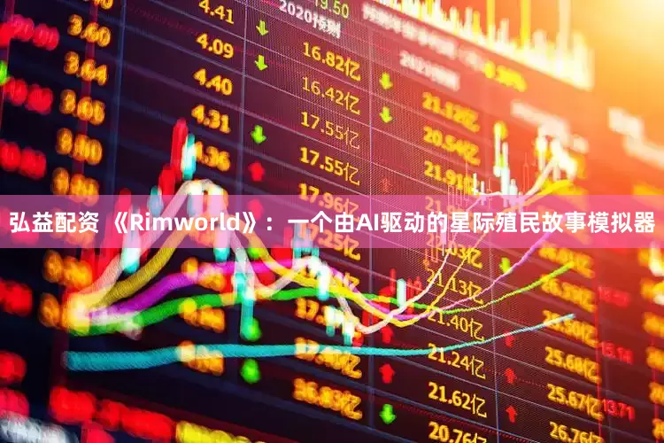 弘益配资 《Rimworld》：一个由AI驱动的星际殖民故事模拟器