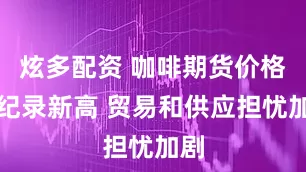 炫多配资 咖啡期货价格创纪录新高 贸易和供应担忧加剧