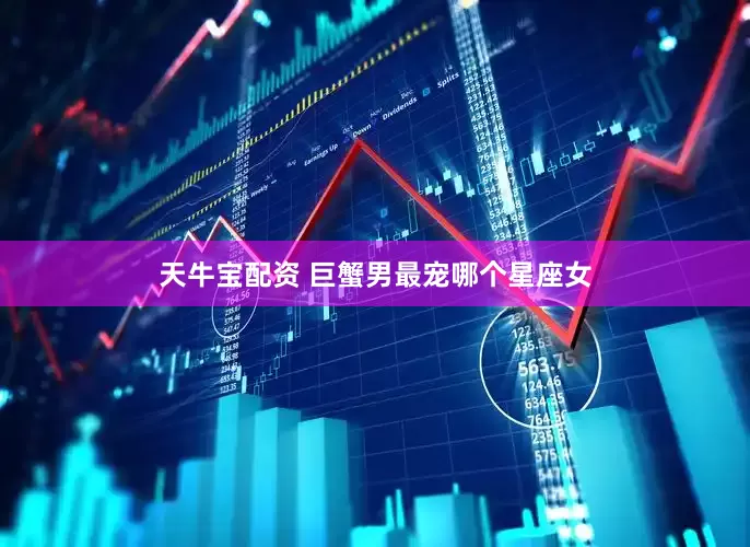 天牛宝配资 巨蟹男最宠哪个星座女