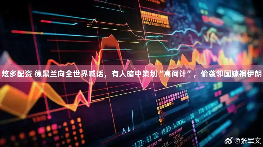 炫多配资 德黑兰向全世界喊话，有人暗中策划“离间计”，偷袭邻国嫁祸伊朗