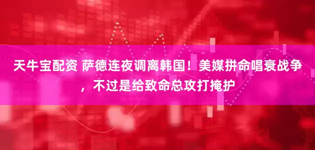 天牛宝配资 萨德连夜调离韩国！美媒拼命唱衰战争，不过是给致命总攻打掩护