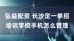 弘益配资 长沙定一单招培训学校手机怎么管理