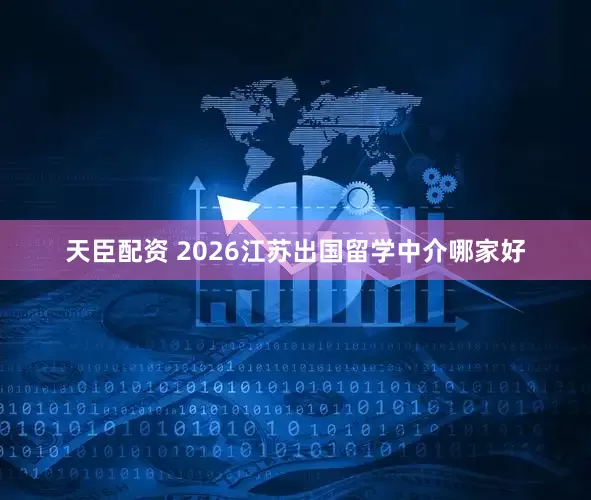 天臣配资 2026江苏出国留学中介哪家好