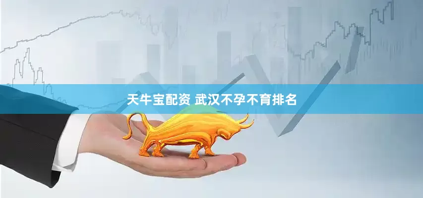 天牛宝配资 武汉不孕不育排名