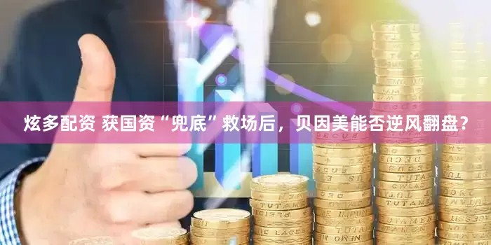 炫多配资 获国资“兜底”救场后，贝因美能否逆风翻盘？