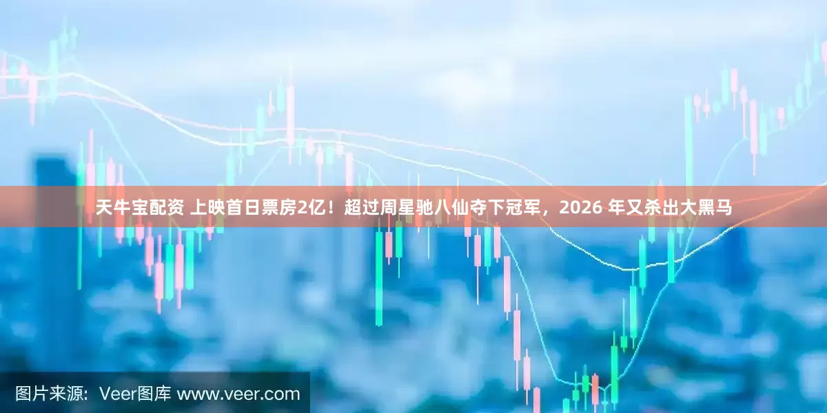 天牛宝配资 上映首日票房2亿！超过周星驰八仙夺下冠军，2026 年又杀出大黑马
