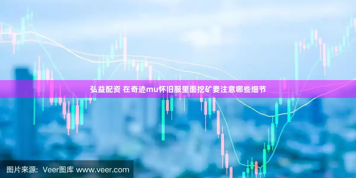 弘益配资 在奇迹mu怀旧服里面挖矿要注意哪些细节